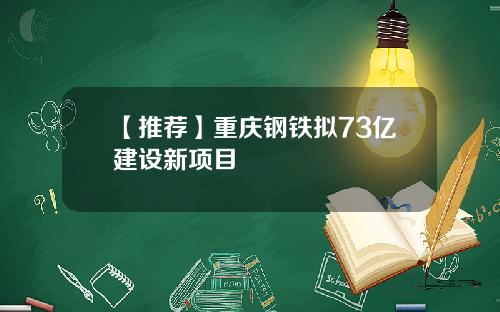 【推荐】重庆钢铁拟73亿建设新项目