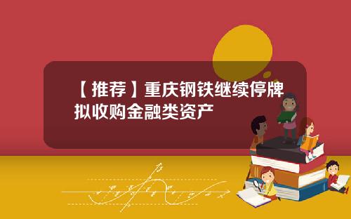 【推荐】重庆钢铁继续停牌拟收购金融类资产