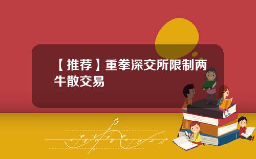 【推荐】重拳深交所限制两牛散交易