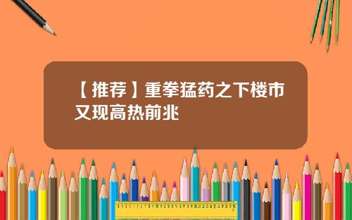 【推荐】重拳猛药之下楼市又现高热前兆