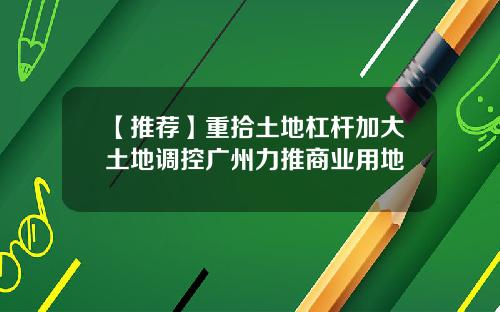 【推荐】重拾土地杠杆加大土地调控广州力推商业用地