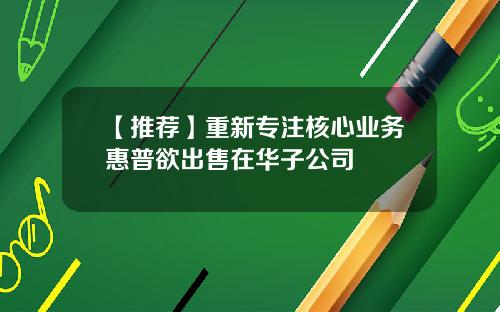 【推荐】重新专注核心业务惠普欲出售在华子公司