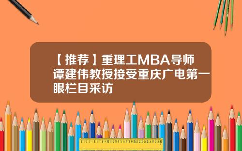【推荐】重理工MBA导师谭建伟教授接受重庆广电第一眼栏目采访