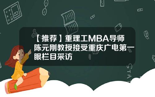 【推荐】重理工MBA导师陈元刚教授接受重庆广电第一眼栏目采访