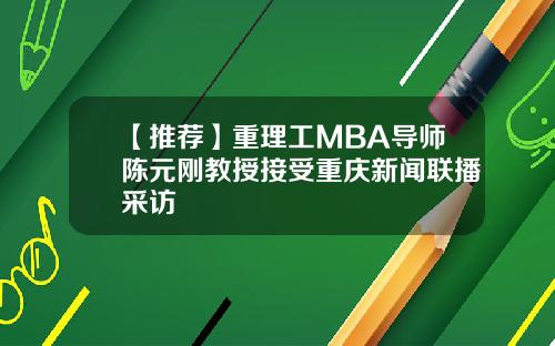 【推荐】重理工MBA导师陈元刚教授接受重庆新闻联播采访