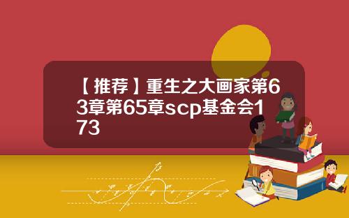 【推荐】重生之大画家第63章第65章scp基金会173