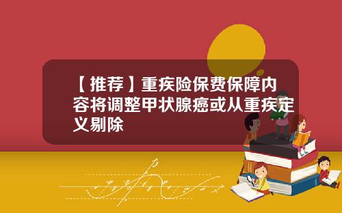 【推荐】重疾险保费保障内容将调整甲状腺癌或从重疾定义剔除