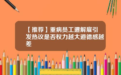 【推荐】重病员工遭解雇引发热议是否权力越大道德感越差
