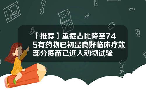 【推荐】重症占比降至745有药物已初显良好临床疗效部分疫苗已进入动物试验