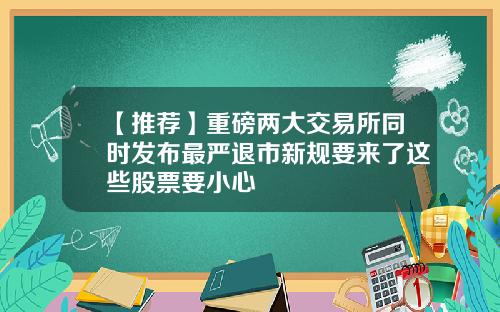 【推荐】重磅两大交易所同时发布最严退市新规要来了这些股票要小心