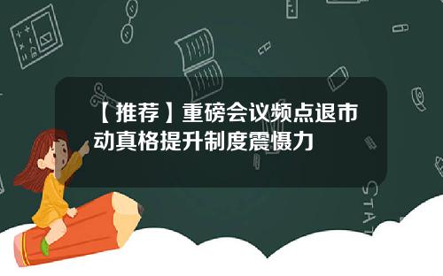【推荐】重磅会议频点退市动真格提升制度震慑力