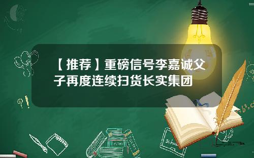 【推荐】重磅信号李嘉诚父子再度连续扫货长实集团