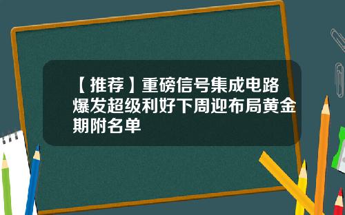 【推荐】重磅信号集成电路爆发超级利好下周迎布局黄金期附名单