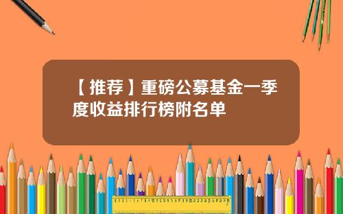 【推荐】重磅公募基金一季度收益排行榜附名单