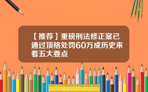 【推荐】重磅刑法修正案已通过顶格处罚60万成历史来看五大要点