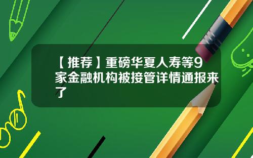 【推荐】重磅华夏人寿等9家金融机构被接管详情通报来了