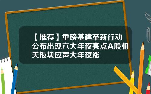 【推荐】重磅基建革新行动公布出现六大年夜亮点A股相关板块应声大年夜涨