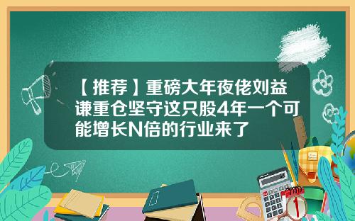 【推荐】重磅大年夜佬刘益谦重仓坚守这只股4年一个可能增长N倍的行业来了