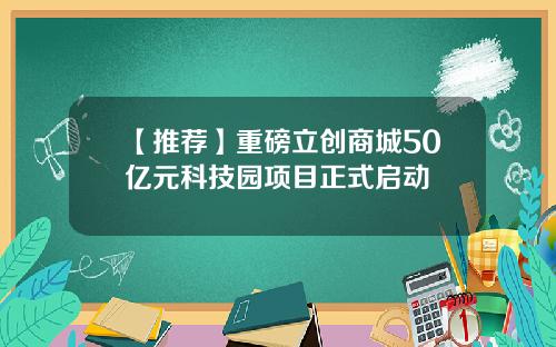 【推荐】重磅立创商城50亿元科技园项目正式启动