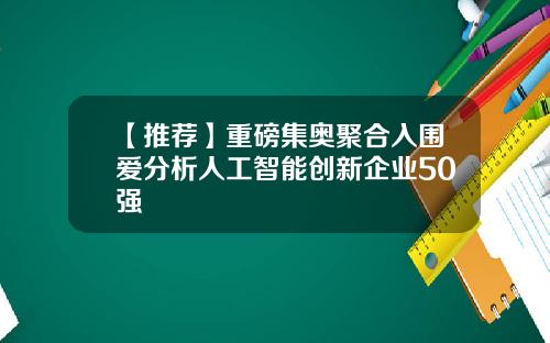 【推荐】重磅集奥聚合入围爱分析人工智能创新企业50强