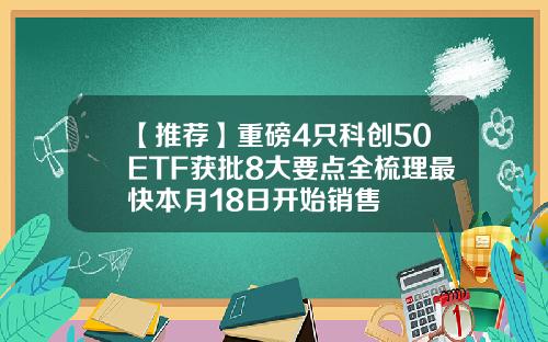 【推荐】重磅4只科创50ETF获批8大要点全梳理最快本月18日开始销售