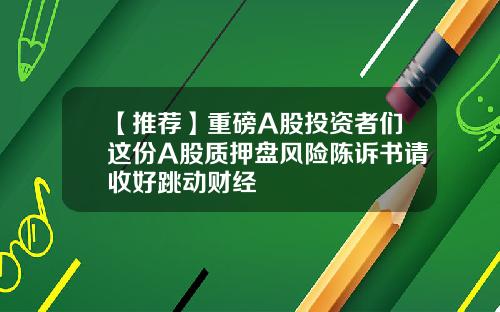 【推荐】重磅A股投资者们这份A股质押盘风险陈诉书请收好跳动财经