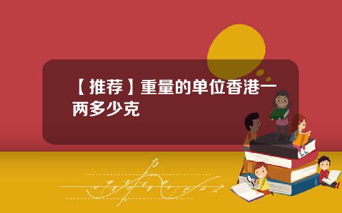【推荐】重量的单位香港一两多少克