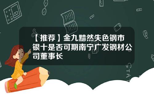 【推荐】金九黯然失色钢市银十是否可期南宁广发钢材公司董事长