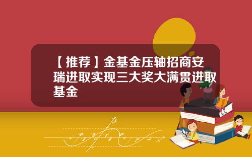 【推荐】金基金压轴招商安瑞进取实现三大奖大满贯进取基金
