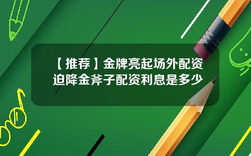 【推荐】金牌亮起场外配资迫降金斧子配资利息是多少