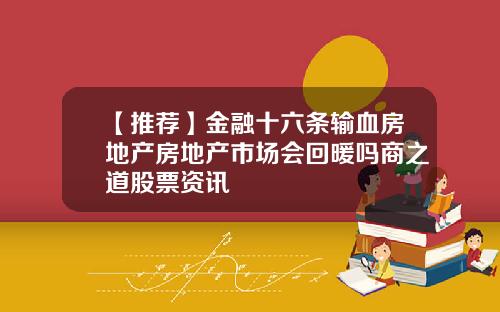 【推荐】金融十六条输血房地产房地产市场会回暖吗商之道股票资讯