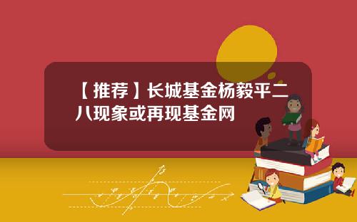 【推荐】长城基金杨毅平二八现象或再现基金网