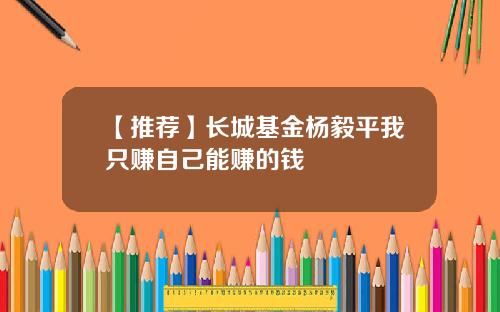 【推荐】长城基金杨毅平我只赚自己能赚的钱