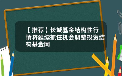 【推荐】长城基金结构性行情将延续抓住机会调整投资结构基金网