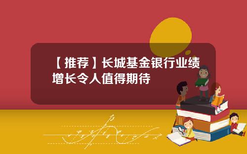 【推荐】长城基金银行业绩增长令人值得期待