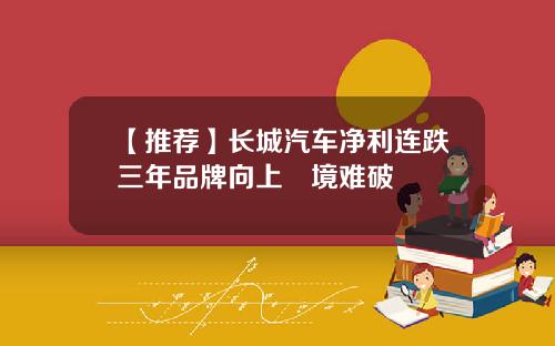 【推荐】长城汽车净利连跌三年品牌向上囧境难破