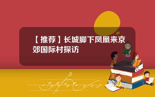 【推荐】长城脚下凤凰来京郊国际村探访