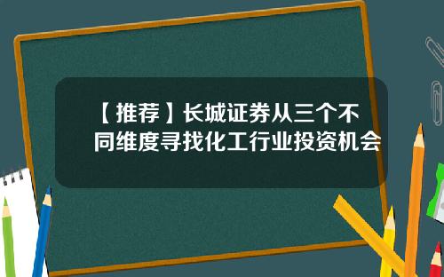 【推荐】长城证券从三个不同维度寻找化工行业投资机会