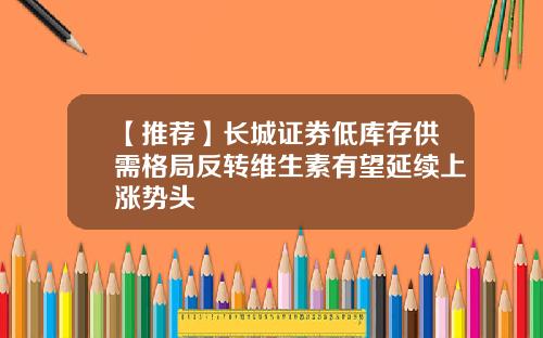 【推荐】长城证券低库存供需格局反转维生素有望延续上涨势头
