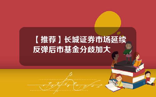 【推荐】长城证券市场延续反弹后市基金分歧加大