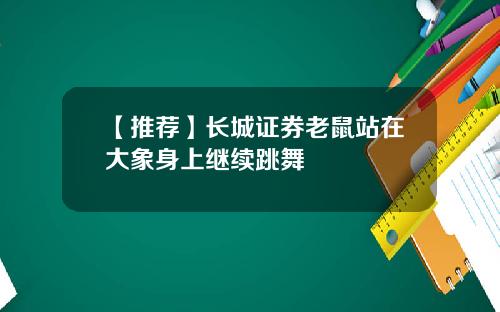 【推荐】长城证券老鼠站在大象身上继续跳舞