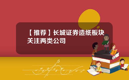 【推荐】长城证券造纸板块关注两类公司