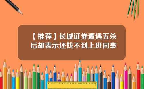【推荐】长城证券遭遇五杀后却表示还找不到上班同事