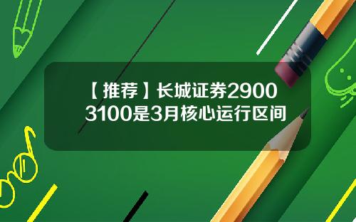 【推荐】长城证券29003100是3月核心运行区间