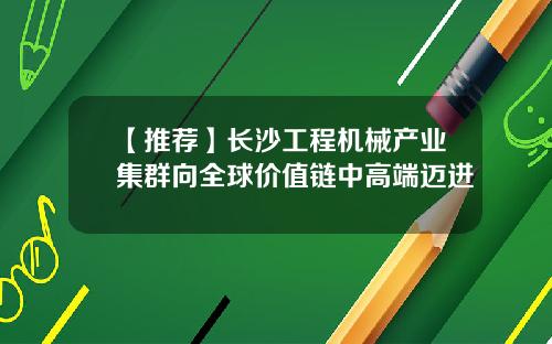 【推荐】长沙工程机械产业集群向全球价值链中高端迈进