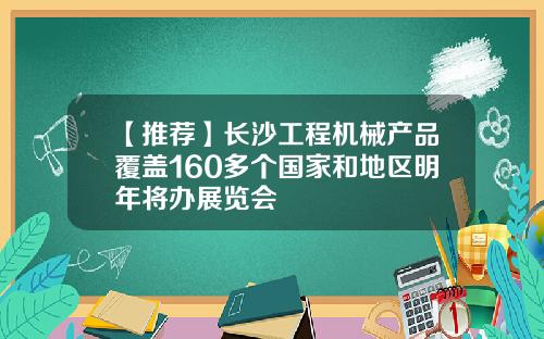 【推荐】长沙工程机械产品覆盖160多个国家和地区明年将办展览会
