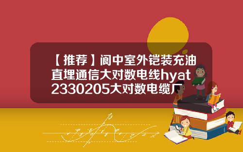 【推荐】阆中室外铠装充油直埋通信大对数电线hyat2330205大对数电缆厂家