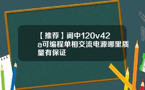【推荐】阆中120v42a可编程单相交流电源哪里质量有保证