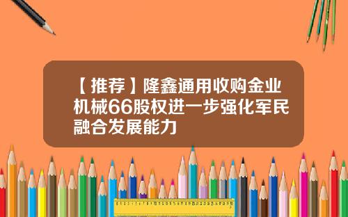 【推荐】隆鑫通用收购金业机械66股权进一步强化军民融合发展能力