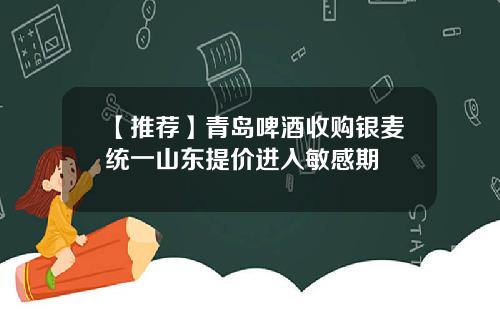 【推荐】青岛啤酒收购银麦统一山东提价进入敏感期